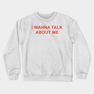 I Wanna Talk About Me Crewneck Sweatshirt